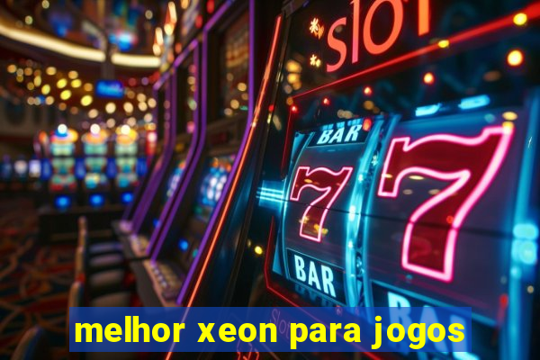 melhor xeon para jogos